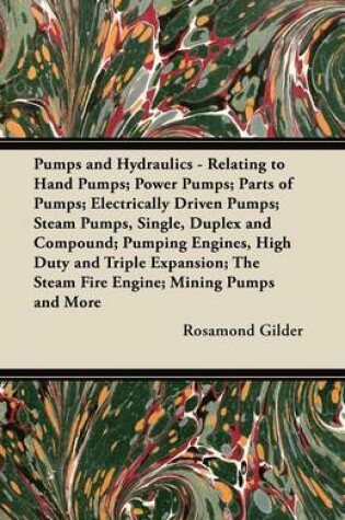 Cover of Pumps and Hydraulics - Relating to Hand Pumps; Power Pumps; Parts of Pumps; Electrically Driven Pumps; Steam Pumps, Single, Duplex and Compound; Pumping Engines, High Duty and Triple Expansion; The Steam Fire Engine; Mining Pumps and More