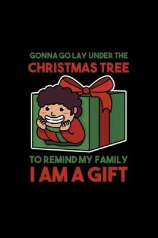 Cover of I'm Gonna Go Lay Under The Christmas Tree And Remind My Family I'm A Gift