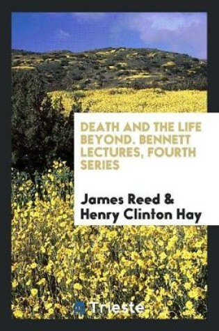 Cover of Death and the Life Beyond. Bennett Lectures, Fourth Series