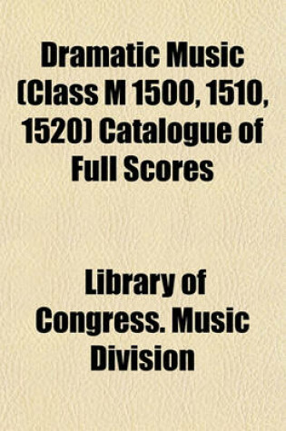 Cover of Dramatic Music (Class M 1500, 1510, 1520) Catalogue of Full Scores