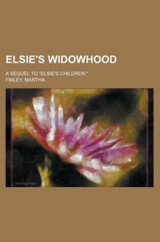 Cover of Elsie's Widowhood; A Sequel to Elsie's Children.