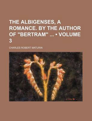 Book cover for The Albigenses, a Romance. by the Author of Bertram (Volume 3)