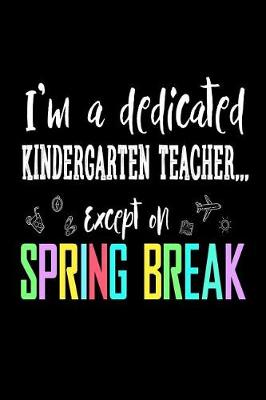 Book cover for I'm a Dedicated Kindergarten Teacher Except on Spring Break
