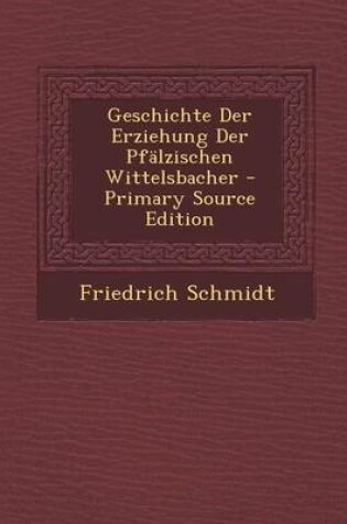 Cover of Geschichte Der Erziehung Der Pfalzischen Wittelsbacher