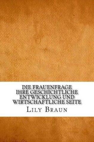 Cover of Die Frauenfrage ihre geschichtliche Entwicklung und wirtschaftliche Seite