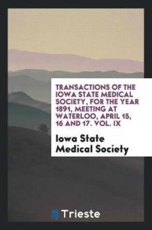 Cover of Transactions of the Iowa State Medical Society, for the Year 1891, Meeting at Waterloo, April 15, 16 and 17. Vol. IX