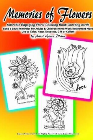 Cover of Memories of Flowers Adorable Engaging Floral Coloring Book Greeting cards Send a Love Reminder For Adults & Children Home Work Retirement More Use to Color, Keep, Decorate, Gift or Collect by Artist Grace Divine