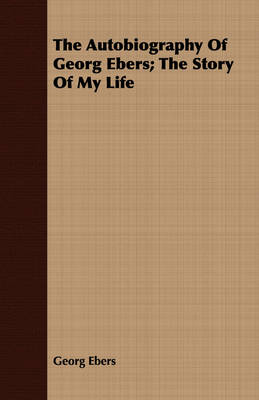 Book cover for The Autobiography Of Georg Ebers; The Story Of My Life