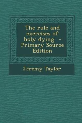 Cover of The Rule and Exercises of Holy Dying - Primary Source Edition