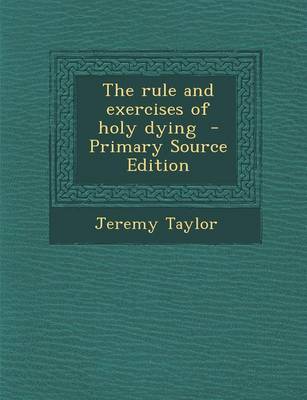 Book cover for The Rule and Exercises of Holy Dying - Primary Source Edition