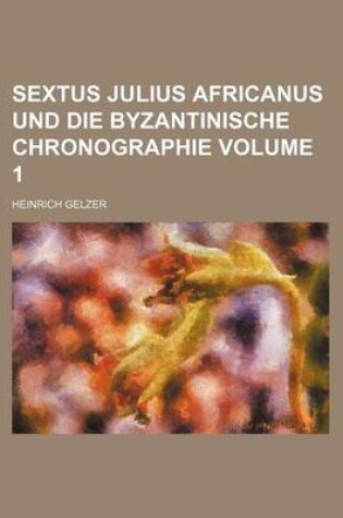 Cover of Sextus Julius Africanus Und Die Byzantinische Chronographie Volume 1