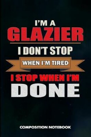 Cover of I Am a Glazier I Don't Stop When I Am Tired I Stop When I Am Done