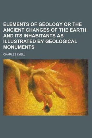 Cover of Elements of Geology or the Ancient Changes of the Earth and Its Inhabitants as Illustrated by Geological Monuments