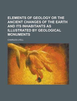 Book cover for Elements of Geology or the Ancient Changes of the Earth and Its Inhabitants as Illustrated by Geological Monuments