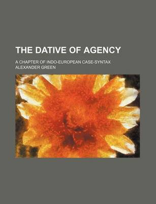 Book cover for The Dative of Agency; A Chapter of Indo-European Case-Syntax