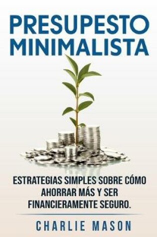 Cover of PRESUPESTO MINIMALISTA En Español/ MINIMALIST BUDGET In Spanish Estrategias simples sobre cómo ahorrar más y ser financieramente seguro.