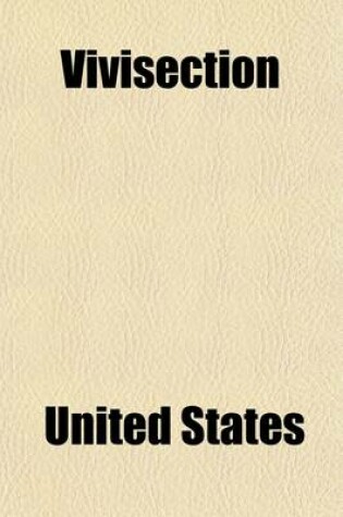 Cover of Vivisection; Hearing Before 56-1, February 21, 1900, on the Bill (S. 34) for the Further Prevention of Cruelty to Animals in the District of Columbia