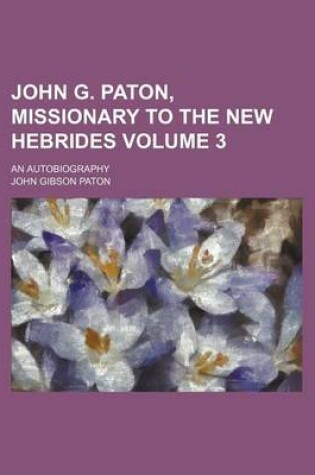 Cover of John G. Paton, Missionary to the New Hebrides Volume 3; An Autobiography