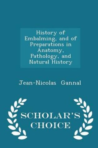 Cover of History of Embalming, and of Preparations in Anatomy, Pathology, and Natural History - Scholar's Choice Edition