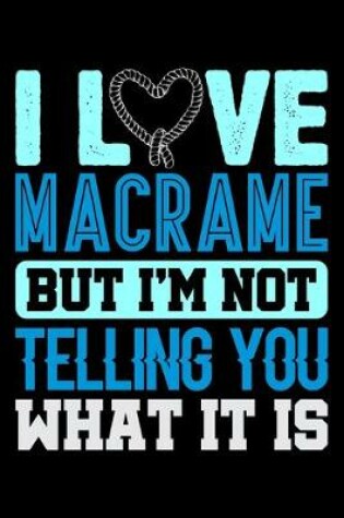 Cover of I Love Macrame But I'm Not Telling You What It Is