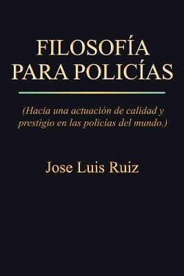 Book cover for Filosofia Para Policias: (Hacia Una Actuacion de Calidad y Prestigio En Las Policias del Mundo.)