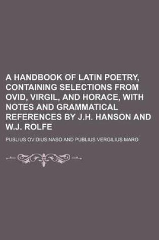 Cover of A Handbook of Latin Poetry, Containing Selections from Ovid, Virgil, and Horace, with Notes and Grammatical References by J.H. Hanson and W.J. Rolfe