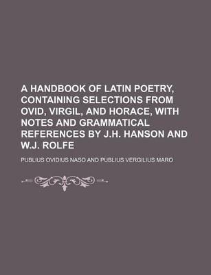 Book cover for A Handbook of Latin Poetry, Containing Selections from Ovid, Virgil, and Horace, with Notes and Grammatical References by J.H. Hanson and W.J. Rolfe