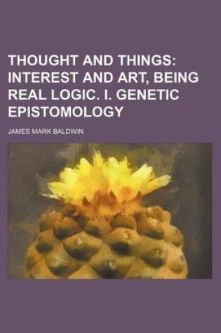 Cover of Thought and Things (Volume 3); Interest and Art, Being Real Logic. I. Genetic Epistomology
