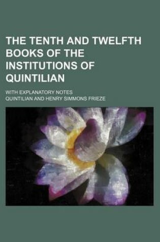 Cover of The Tenth and Twelfth Books of the Institutions of Quintilian; With Explanatory Notes