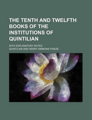 Book cover for The Tenth and Twelfth Books of the Institutions of Quintilian; With Explanatory Notes