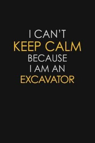 Cover of I Can't Keep Calm Because I Am An Excavator