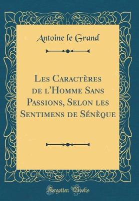 Book cover for Les Caracteres de l'Homme Sans Passions, Selon Les Sentimens de Seneque (Classic Reprint)