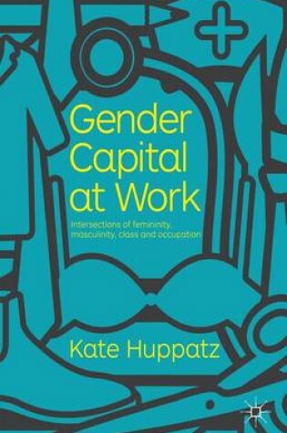 Cover of Gender Capital at Work: Intersections of Femininity, Masculinity, Class and Occupation