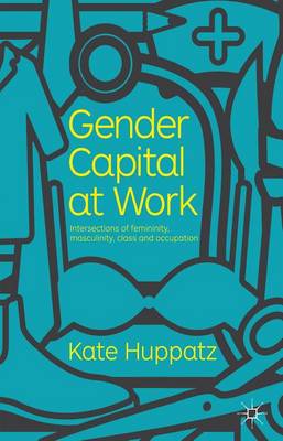 Book cover for Gender Capital at Work: Intersections of Femininity, Masculinity, Class and Occupation