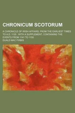 Cover of Chronicum Scotorum; A Chronicle of Irish Affairs, from the Earliest Times to A.D. 1135 with a Supplement, Containing the Events from 1141 to 1150