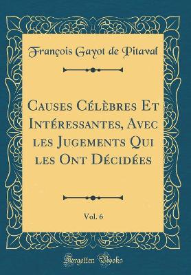 Book cover for Causes Celebres Et Interessantes, Avec Les Jugements Qui Les Ont Decidees, Vol. 6 (Classic Reprint)