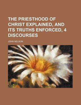 Book cover for The Priesthood of Christ Explained, and Its Truths Enforced, 4 Discourses