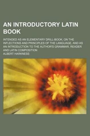 Cover of An Introductory Latin Book; Intended as an Elementary Drill-Book, on the Inflections and Principles of the Language, and as an Introduction to the Author's Grammar, Reader and Latin Composition