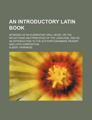 Book cover for An Introductory Latin Book; Intended as an Elementary Drill-Book, on the Inflections and Principles of the Language, and as an Introduction to the Author's Grammar, Reader and Latin Composition