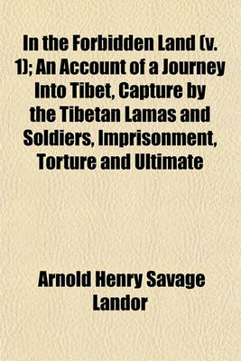 Book cover for In the Forbidden Land (V. 1); An Account of a Journey Into Tibet, Capture by the Tibetan Lamas and Soldiers, Imprisonment, Torture and Ultimate