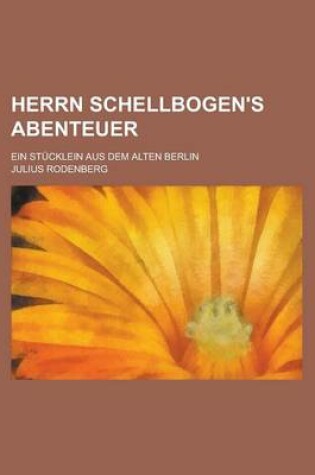 Cover of Herrn Schellbogen's Abenteuer; Ein Stucklein Aus Dem Alten Berlin