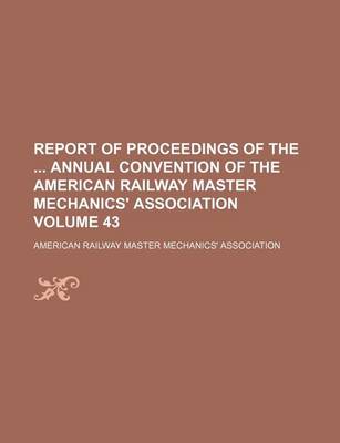 Book cover for Report of Proceedings of the Annual Convention of the American Railway Master Mechanics' Association Volume 43