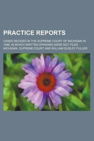 Cover of Practice Reports; Cases Decided in the Supreme Court of Michigan in 1896, in Which Written Opinions Were Not Filed