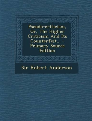 Book cover for Pseudo-Criticism, Or, the Higher Criticism and Its Counterfeit... - Primary Source Edition