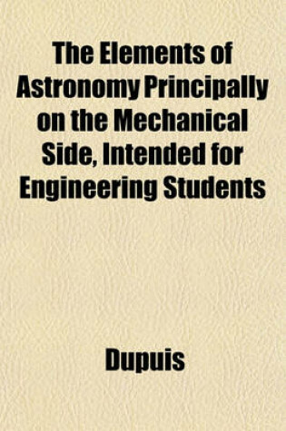 Cover of The Elements of Astronomy Principally on the Mechanical Side, Intended for Engineering Students