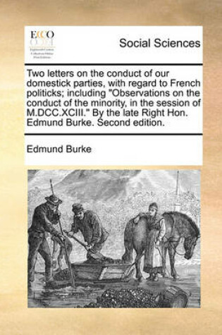 Cover of Two letters on the conduct of our domestick parties, with regard to French politicks; including Observations on the conduct of the minority, in the session of M.DCC.XCIII. By the late Right Hon. Edmund Burke. Second edition.