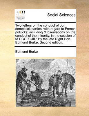 Book cover for Two letters on the conduct of our domestick parties, with regard to French politicks; including Observations on the conduct of the minority, in the session of M.DCC.XCIII. By the late Right Hon. Edmund Burke. Second edition.