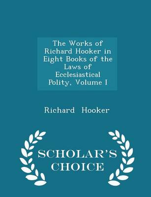 Book cover for The Works of Richard Hooker in Eight Books of the Laws of Ecclesiastical Polity, Volume I - Scholar's Choice Edition