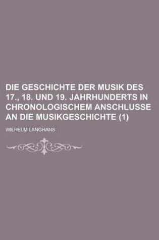 Cover of Die Geschichte Der Musik Des 17., 18. Und 19. Jahrhunderts in Chronologischem Anschlusse an Die Musikgeschichte (1 )