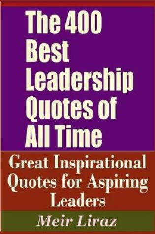 Cover of The 400 Best Leadership Quotes of All Time - Great Inspirational Quotes for Aspiring Leaders